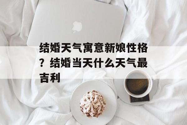 结婚天气寓意新娘性格？结婚当天什么天气最吉利-第1张图片-