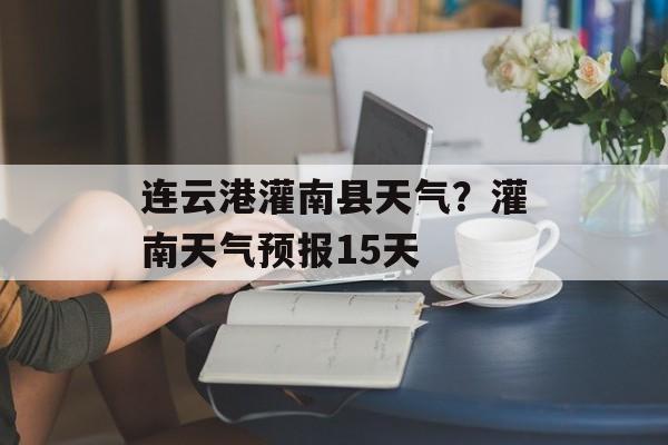 连云港灌南县天气？灌南天气预报15天-第1张图片-