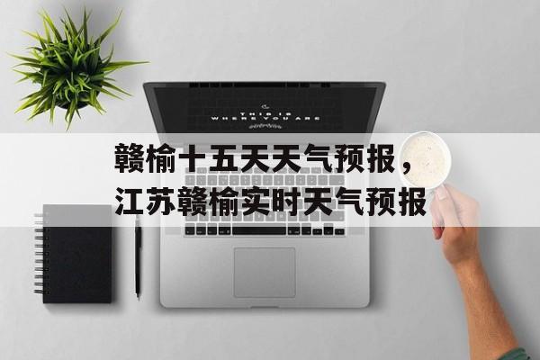 赣榆十五天天气预报，江苏赣榆实时天气预报-第1张图片-