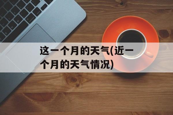 这一个月的天气(近一个月的天气情况)-第1张图片-
