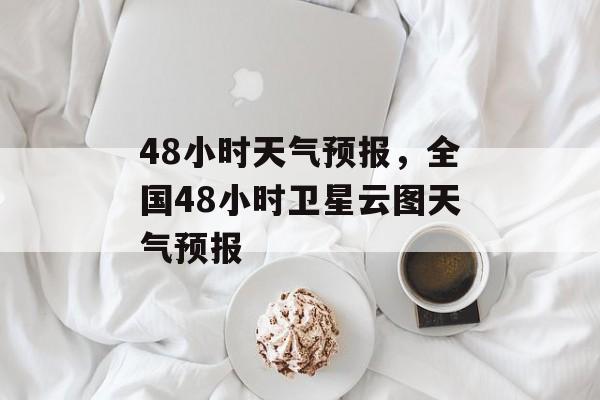 48小时天气预报，全国48小时卫星云图天气预报-第1张图片-
