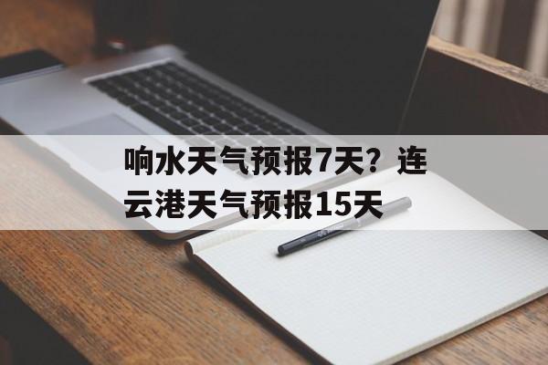 响水天气预报7天？连云港天气预报15天-第1张图片-