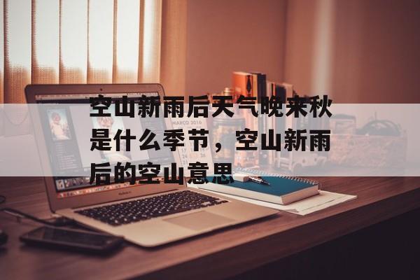 空山新雨后天气晚来秋是什么季节，空山新雨后的空山意思-第1张图片-