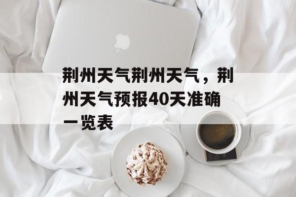 荆州天气荆州天气，荆州天气预报40天准确一览表-第1张图片-