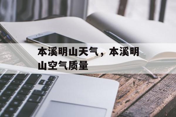 本溪明山天气，本溪明山空气质量-第1张图片-
