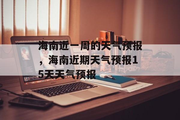海南近一周的天气预报，海南近期天气预报15天天气预报-第1张图片-