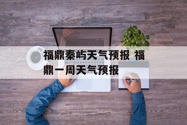 福鼎秦屿天气预报 福鼎一周天气预报-第1张图片-