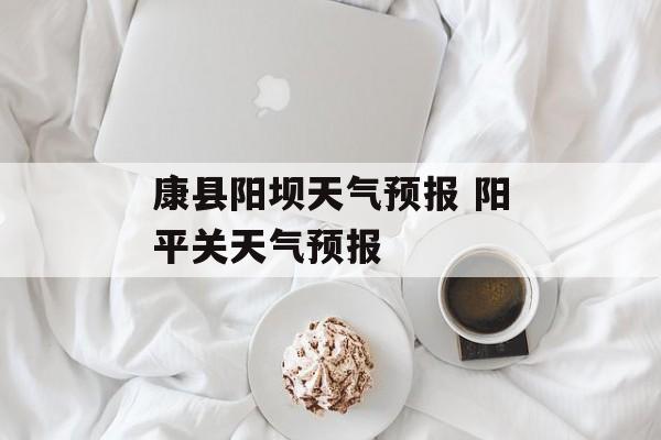 康县阳坝天气预报 阳平关天气预报-第1张图片-