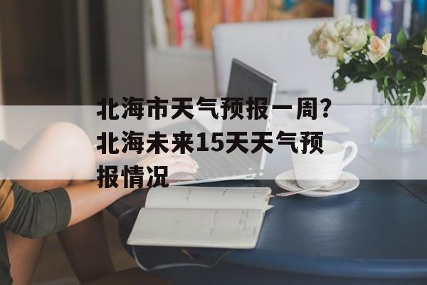 北海市天气预报一周？北海未来15天天气预报情况-第1张图片-