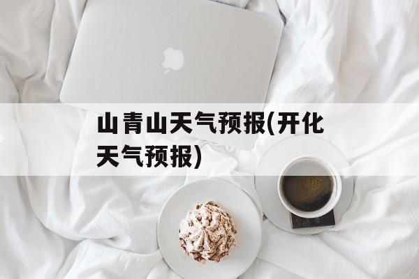 山青山天气预报(开化天气预报)-第1张图片-