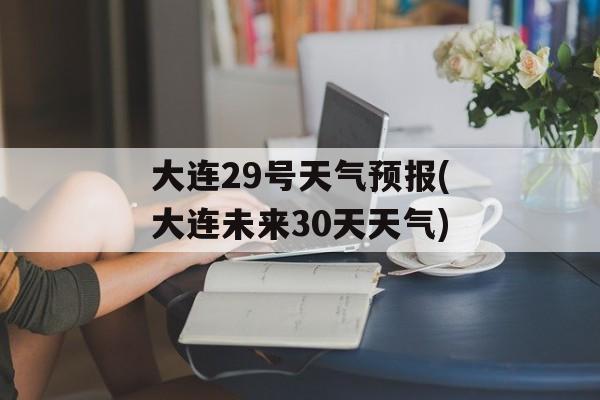 大连29号天气预报(大连未来30天天气)-第1张图片-