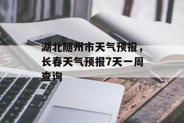 湖北随州市天气预报，长春天气预报7天一周查询-第1张图片-