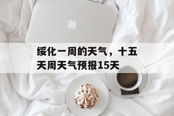 绥化一周的天气，十五天周天气预报15天-第1张图片-