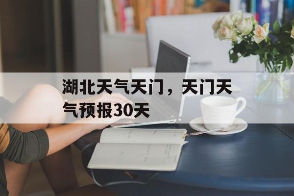 湖北天气天门，天门天气预报30天-第1张图片-