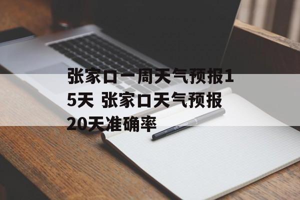 张家口一周天气预报15天 张家口天气预报20天准确率-第1张图片-