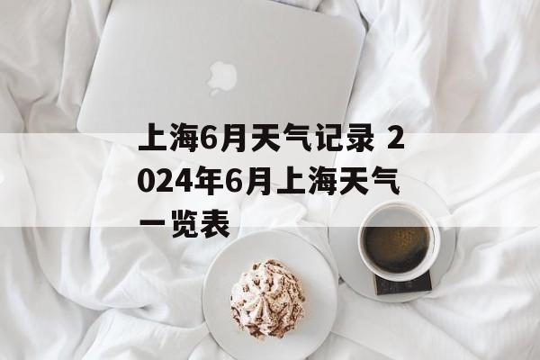 上海6月天气记录 2024年6月上海天气一览表-第1张图片-