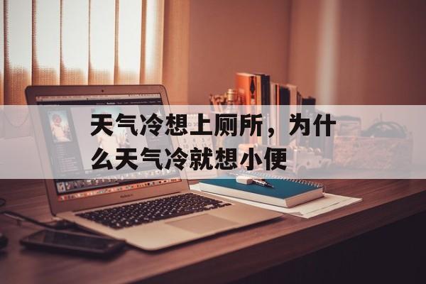 天气冷想上厕所，为什么天气冷就想小便-第1张图片-