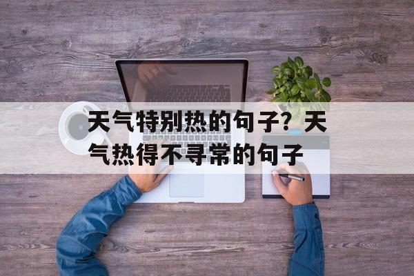 天气特别热的句子？天气热得不寻常的句子-第1张图片-
