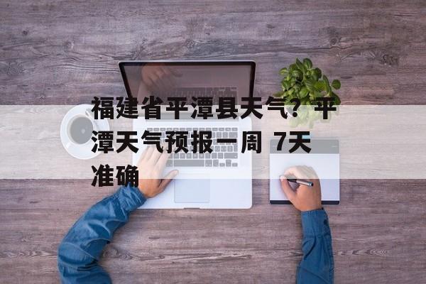 福建省平潭县天气？平潭天气预报一周 7天准确-第1张图片-
