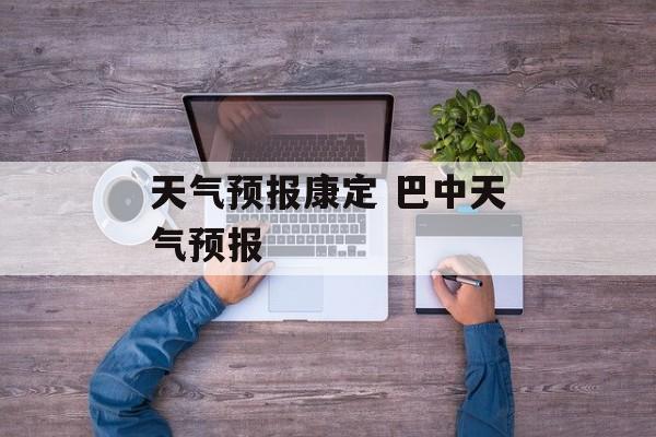 天气预报康定 巴中天气预报-第1张图片-