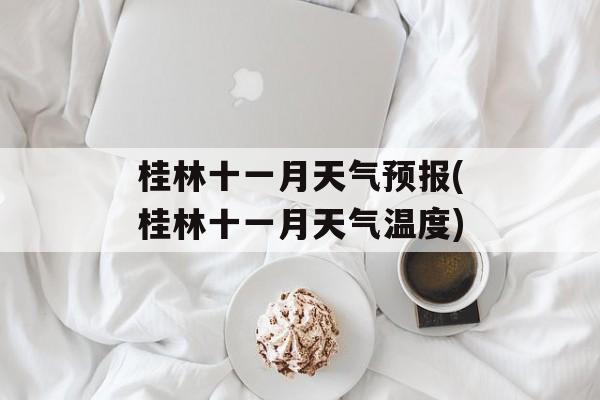 桂林十一月天气预报(桂林十一月天气温度)-第1张图片-