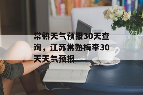 常熟天气预报30天查询，江苏常熟梅李30天天气预报-第1张图片-