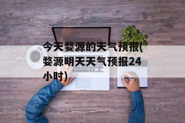 今天婺源的天气预报(婺源明天天气预报24小时)-第1张图片-