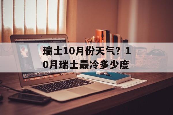 瑞士10月份天气？10月瑞士最冷多少度-第1张图片-