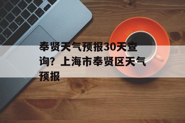 奉贤天气预报30天查询？上海市奉贤区天气预报-第1张图片-