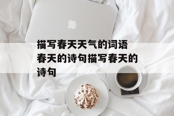 描写春天天气的词语 春天的诗句描写春天的诗句-第1张图片-