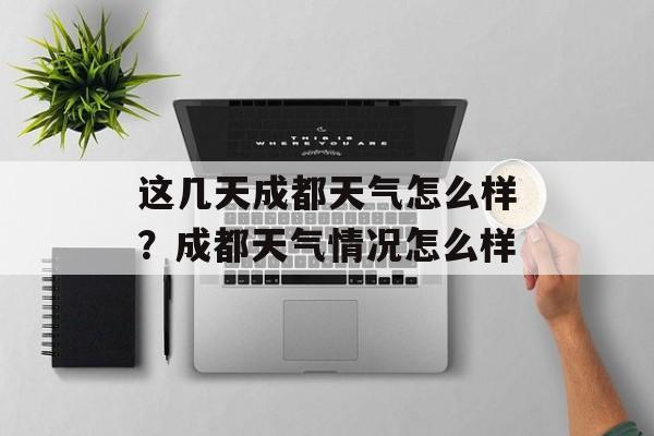 这几天成都天气怎么样？成都天气情况怎么样-第1张图片-