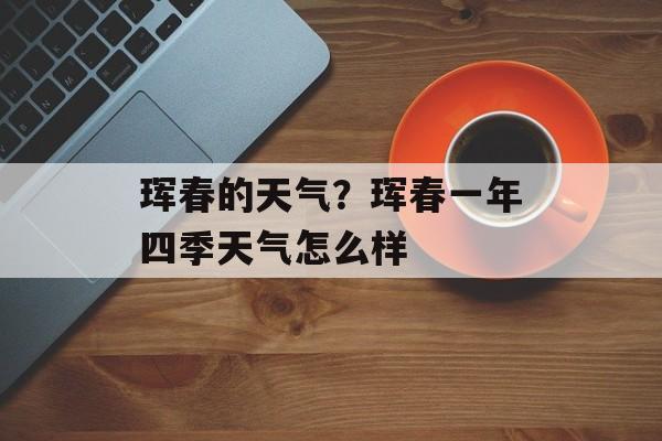 珲春的天气？珲春一年四季天气怎么样-第1张图片-