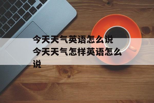 今天天气英语怎么说 今天天气怎样英语怎么说-第1张图片-