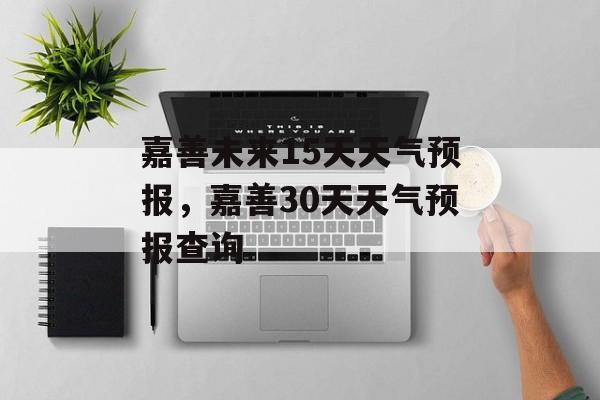 嘉善未来15天天气预报，嘉善30天天气预报查询-第1张图片-