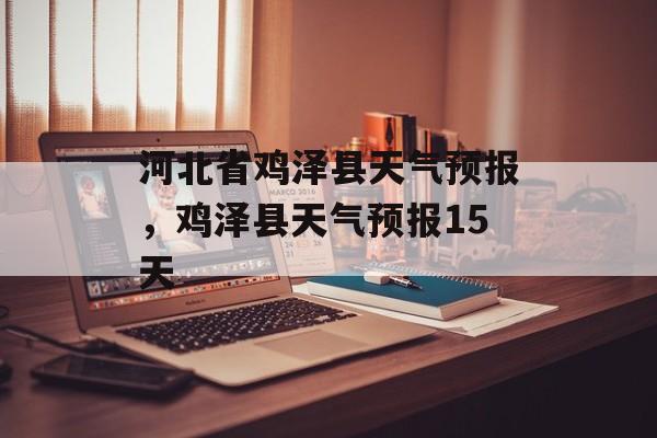 河北省鸡泽县天气预报，鸡泽县天气预报15天-第1张图片-