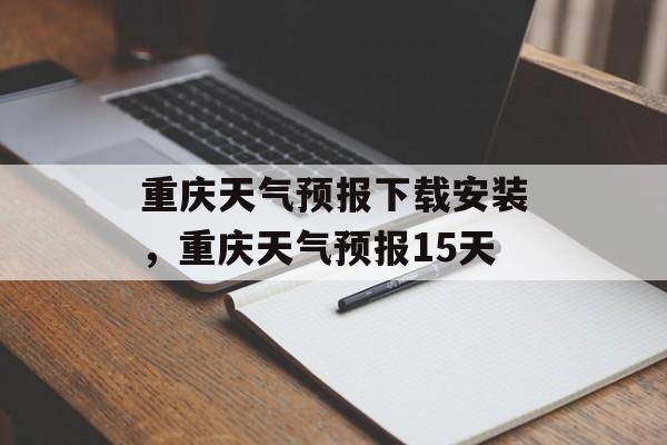 重庆天气预报下载安装，重庆天气预报15天-第1张图片-