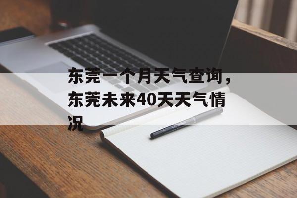 东莞一个月天气查询，东莞未来40天天气情况-第1张图片-