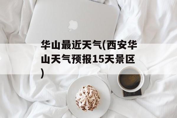 华山最近天气(西安华山天气预报15天景区)-第1张图片-