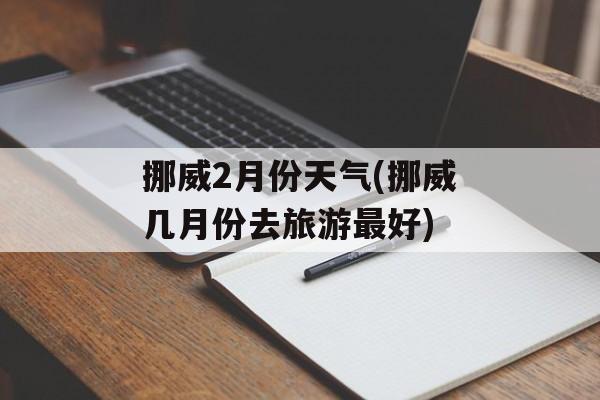 挪威2月份天气(挪威几月份去旅游最好)-第1张图片-