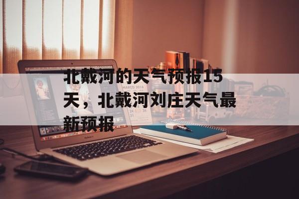 北戴河的天气预报15天，北戴河刘庄天气最新预报-第1张图片-