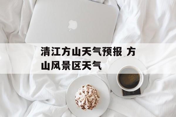 清江方山天气预报 方山风景区天气-第1张图片-