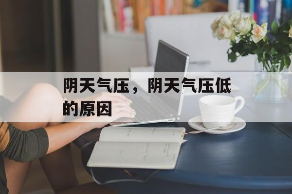 阴天气压，阴天气压低的原因-第1张图片-