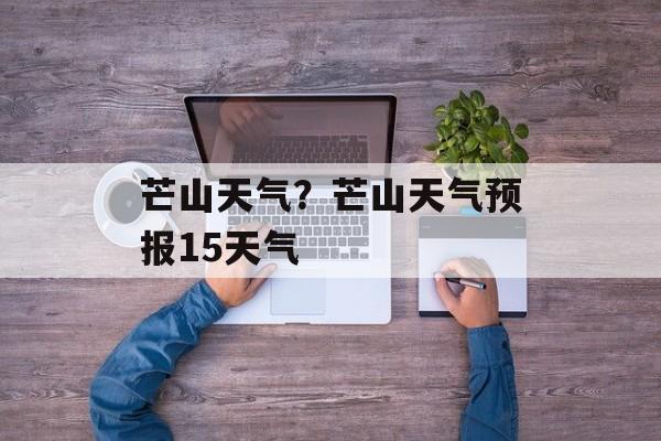 芒山天气？芒山天气预报15天气-第1张图片-