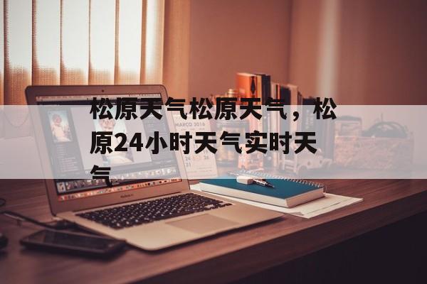 松原天气松原天气，松原24小时天气实时天气-第1张图片-