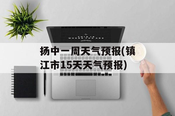 扬中一周天气预报(镇江市15天天气预报)-第1张图片-