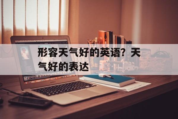 形容天气好的英语？天气好的表达-第1张图片-