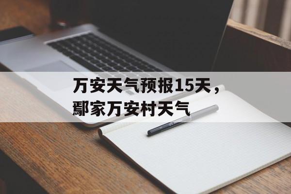 万安天气预报15天，鄢家万安村天气-第1张图片-