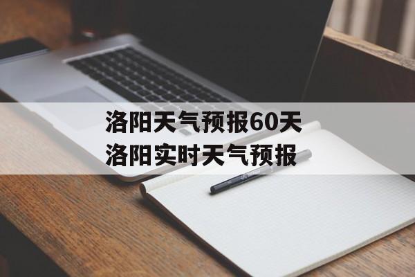 洛阳天气预报60天 洛阳实时天气预报-第1张图片-