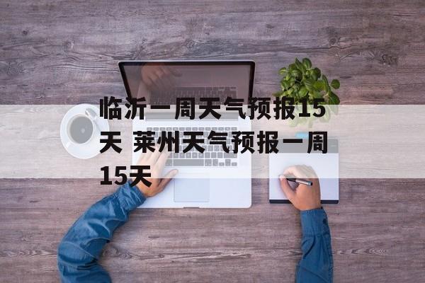 临沂一周天气预报15天 莱州天气预报一周15天-第1张图片-