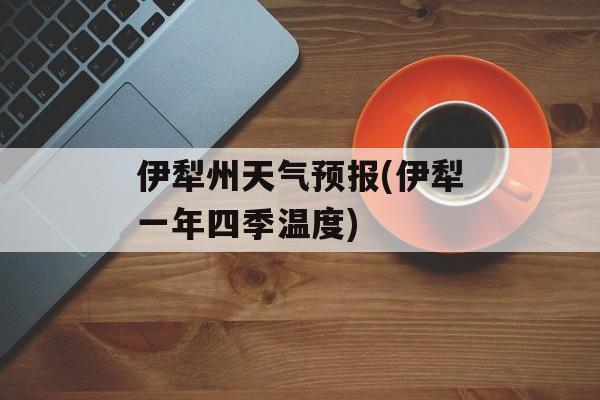 伊犁州天气预报(伊犁一年四季温度)-第1张图片-